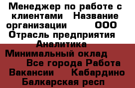 Менеджер по работе с клиентами › Название организации ­ Btt, ООО › Отрасль предприятия ­ Аналитика › Минимальный оклад ­ 35 000 - Все города Работа » Вакансии   . Кабардино-Балкарская респ.